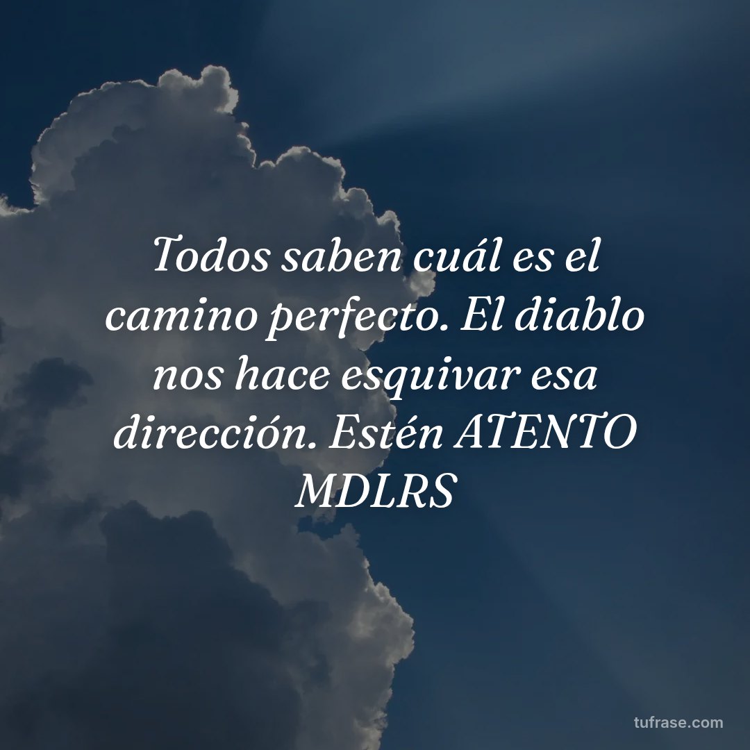 Todos saben cuál es el camino perfecto. El diablo nos hace esquivar esa dirección. Estén ATENTO MDLRS