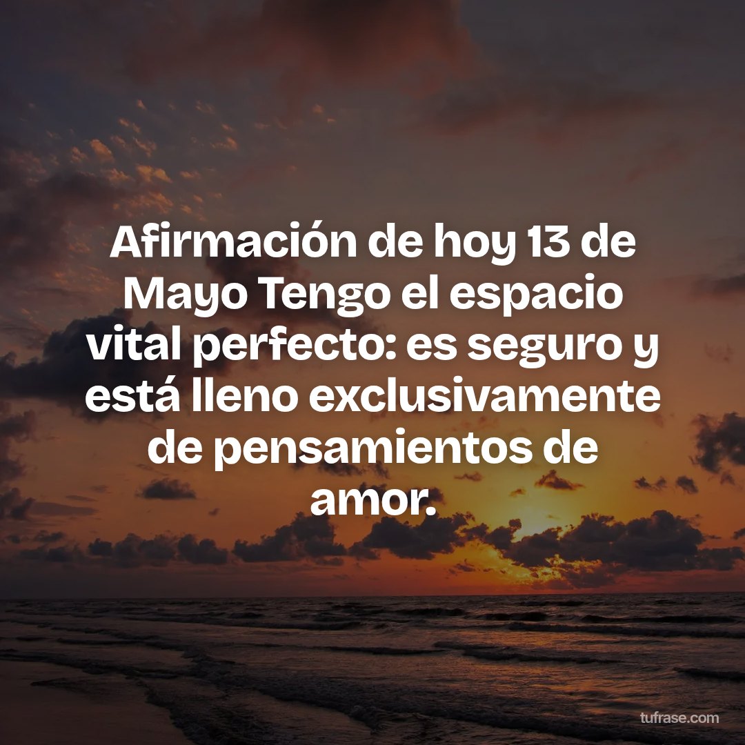 Afirmación de hoy 13 de Mayo Tengo el espacio vital perfecto: es seguro y está lleno exclusivamente de pensamientos de amor.