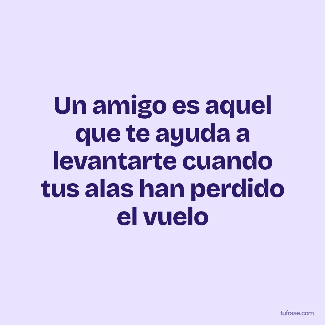 Un amigo es aquel que te ayuda a levantarte cuando tus alas han perdido el vuelo