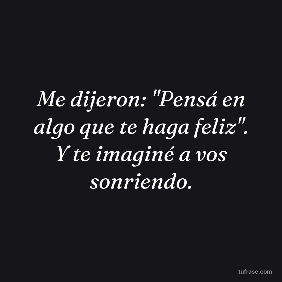 Me dijeron: "Pensá en algo que te haga feliz". Y te imaginé a vos sonriendo.