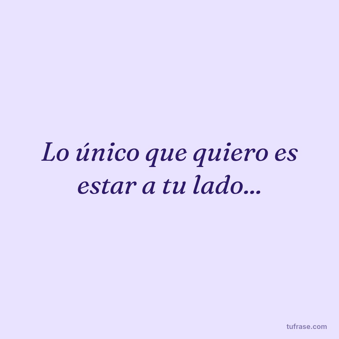 Lo único que quiero es estar a tu lado...