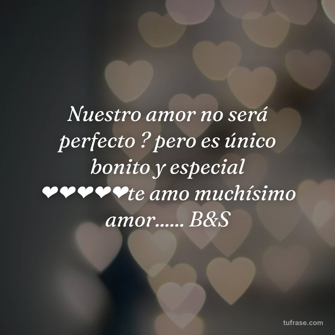 Nuestro amor no será perfecto ? pero es único bonito y especial ❤❤❤❤❤te amo muchísimo amor...... B&S