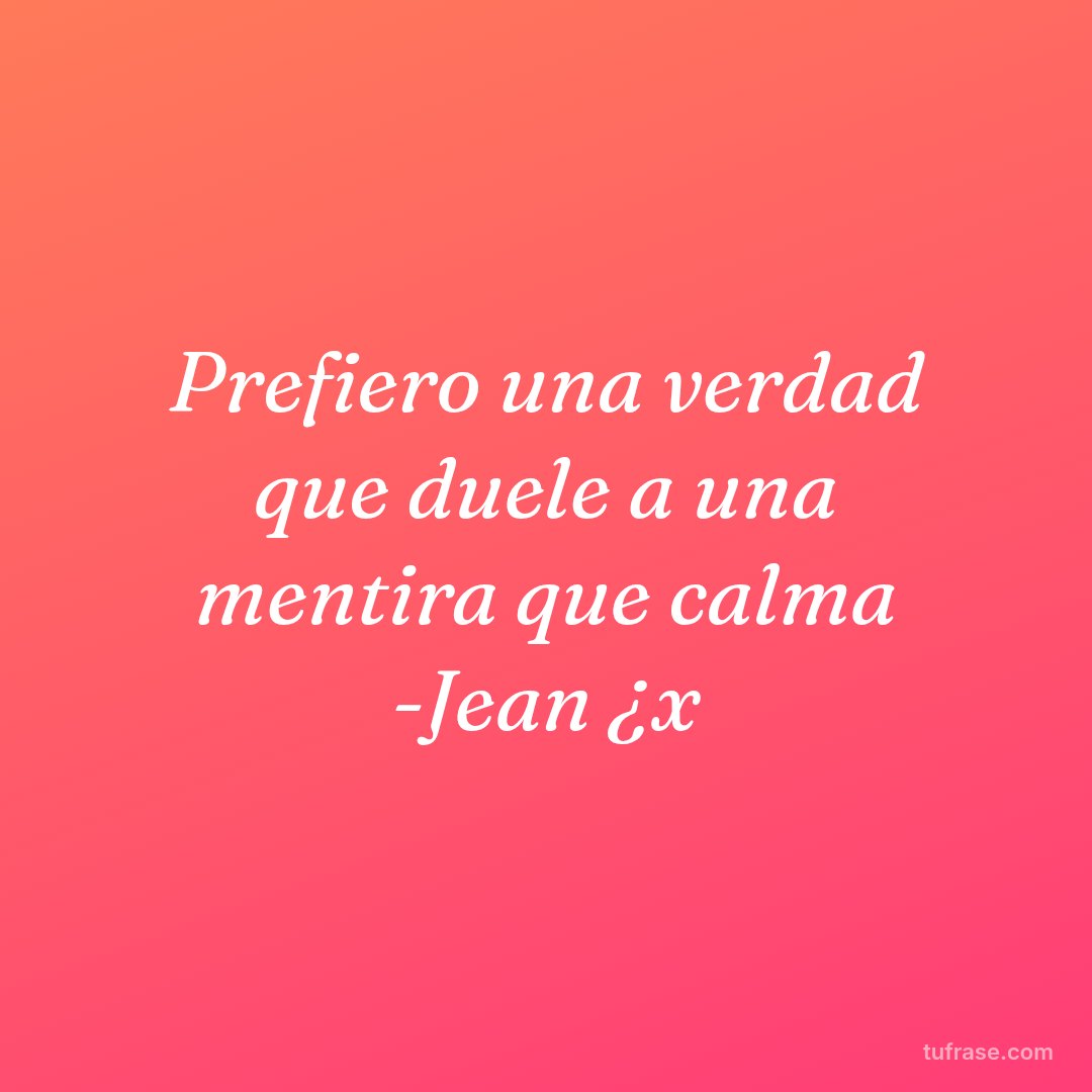 Prefiero una verdad que duele a una mentira que calma -Jean ¿x