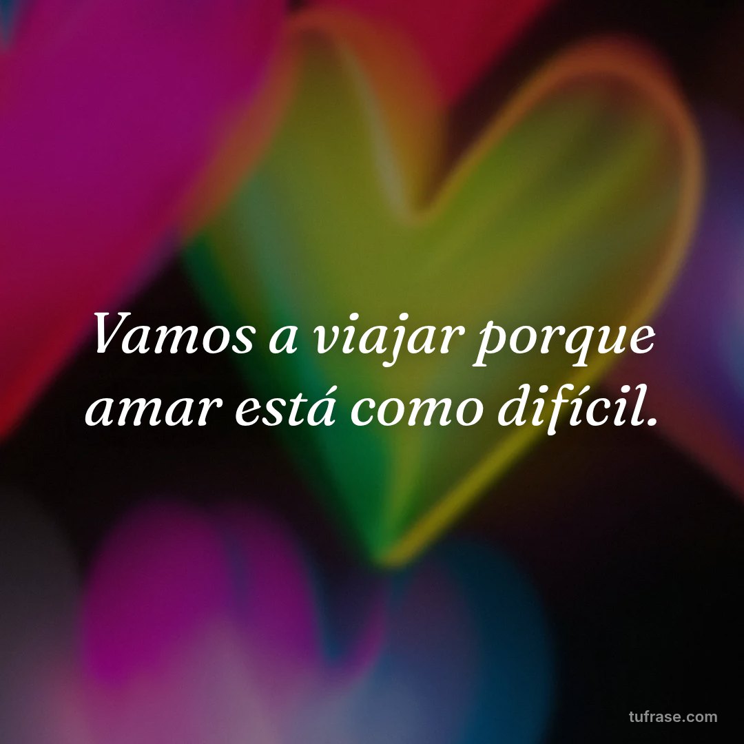 Vamos a viajar porque amar está como difícil.