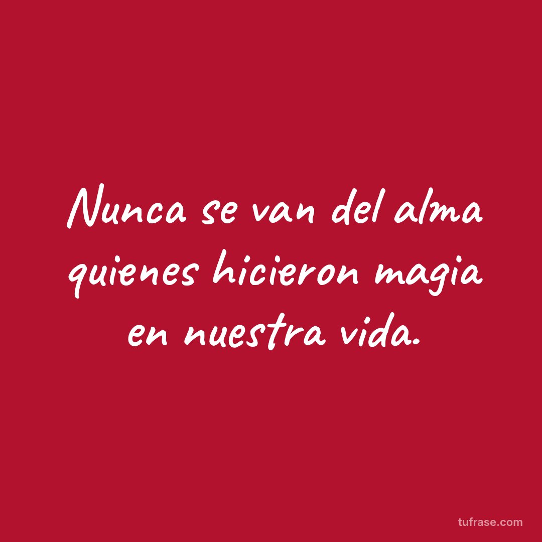 Nunca se van del alma quienes hicieron magia en nuestra vida.