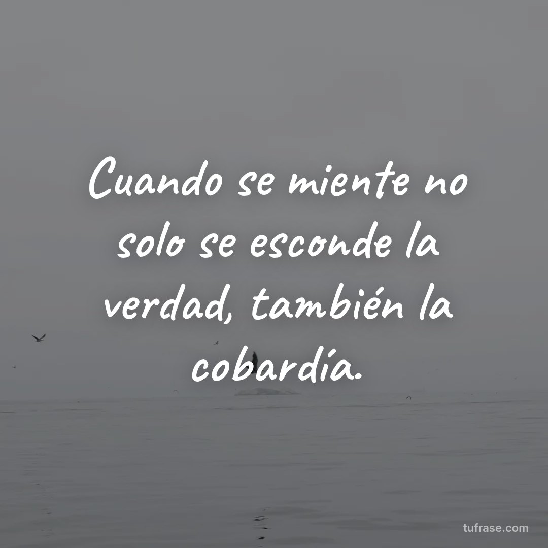 Cuando se miente no solo se esconde la verdad, también la cobardía.