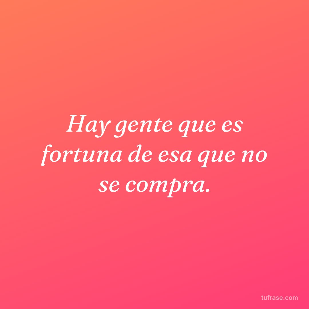 Hay gente que es fortuna de esa que no se compra.