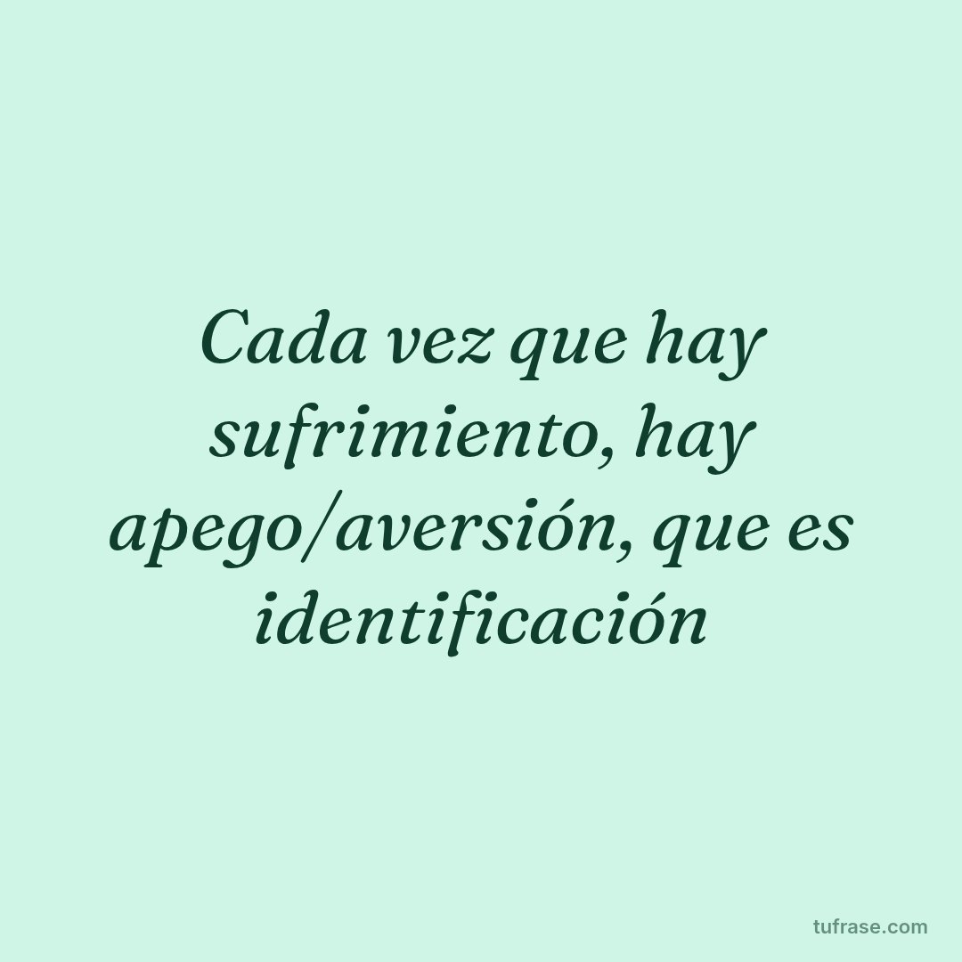Cada vez que hay sufrimiento, hay apego/aversión, que es identificación