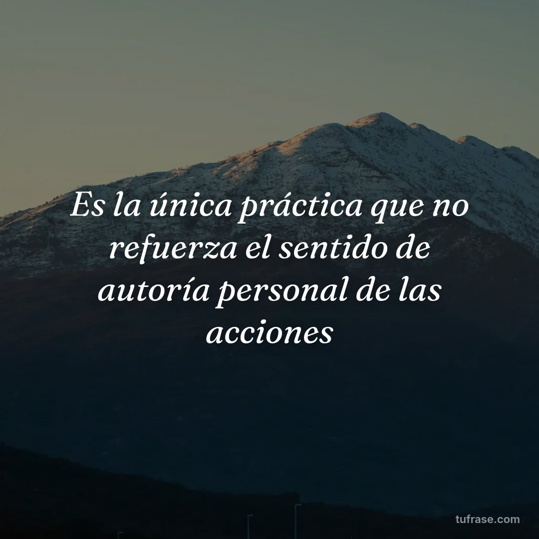 Es la única práctica que no refuerza el sentido de autoría personal de las acciones