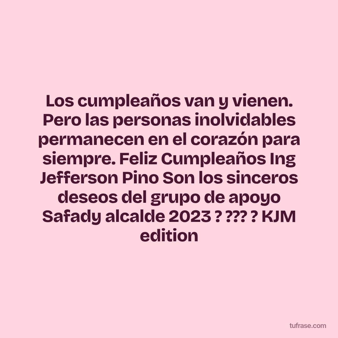 Los cumpleaños van y vienen. Pero las personas inolvidables permanecen en el corazón para siempre. Feliz Cumpleaños Ing Jefferson Pino Son los sinceros deseos del grupo de apoyo Safady alcalde 2023 ? ??? ? KJM edition