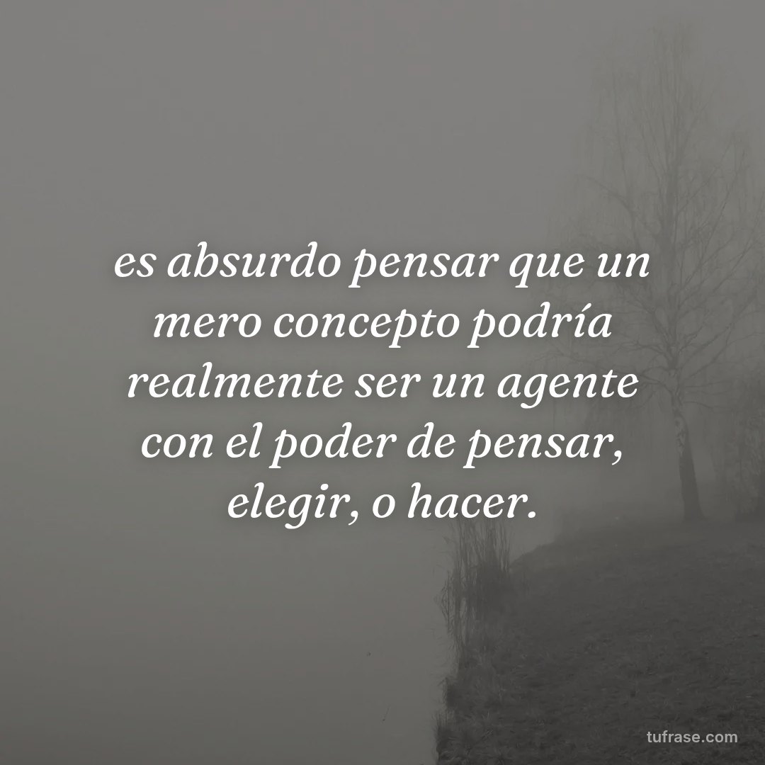 es absurdo pensar que un mero concepto podría realmente ser un agente con el poder de pensar, elegir, o hacer.
