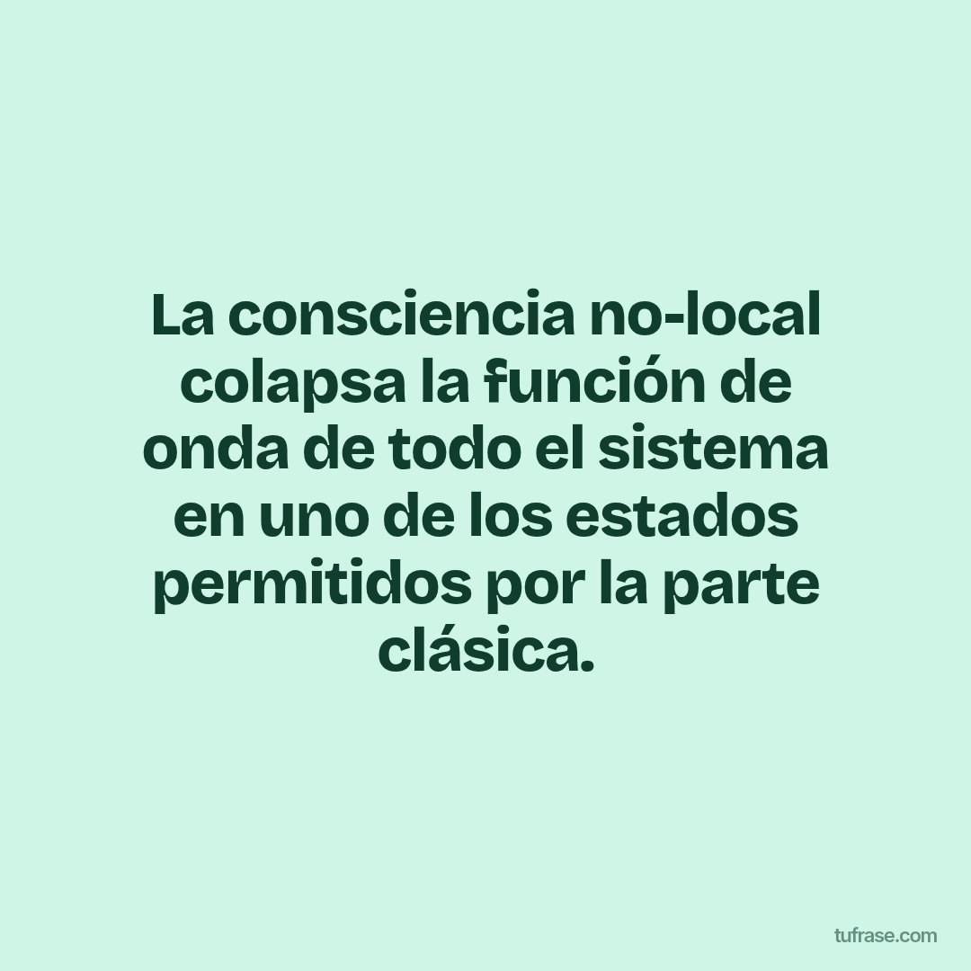 La consciencia no-local colapsa la función de onda de todo el sistema en uno de los estados permitidos por la parte clásica.