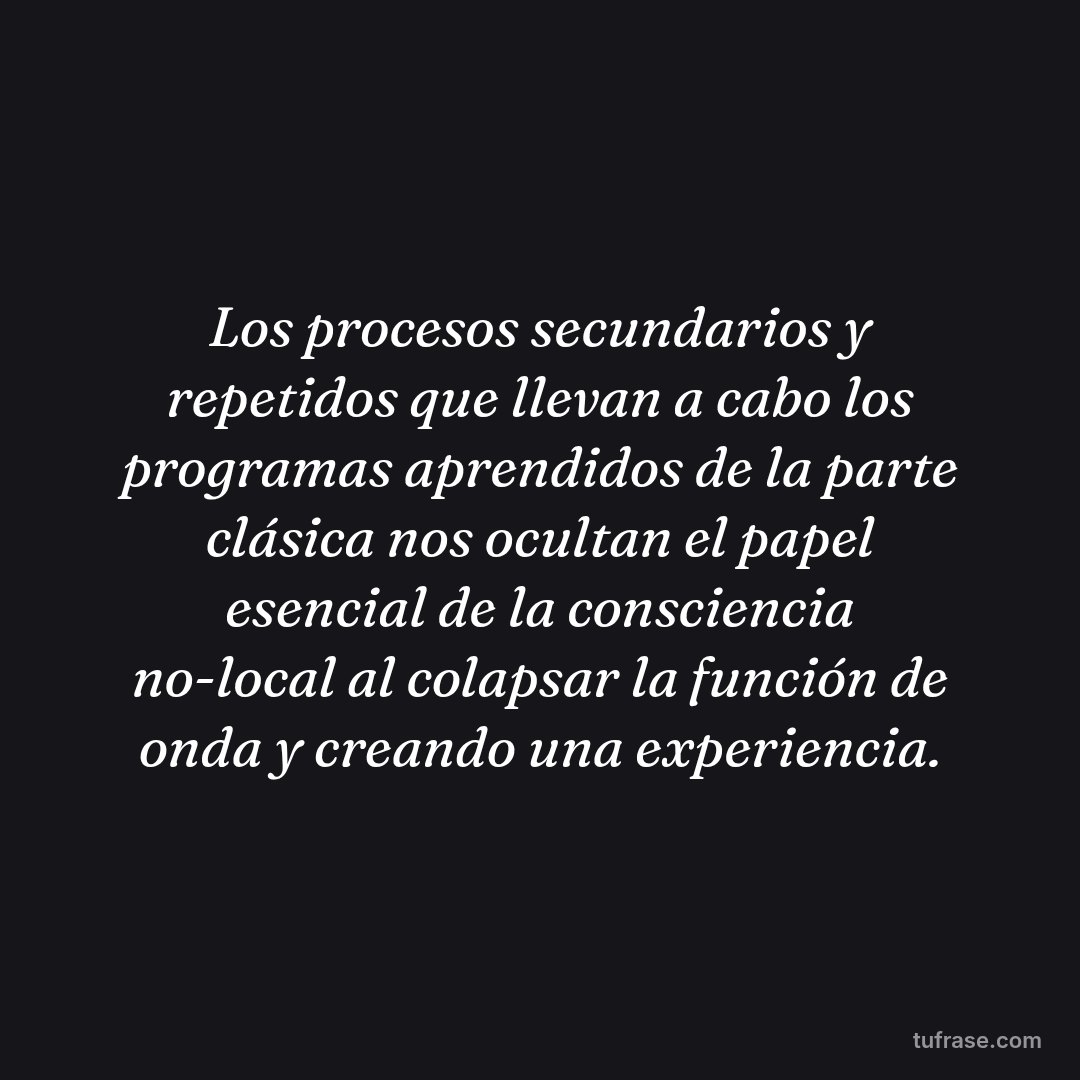 Los procesos secundarios y repetidos que llevan a cabo los programas aprendidos de la parte clásica nos ocultan el papel esencial de la consciencia no-local al colapsar la función de onda y creando una experiencia.