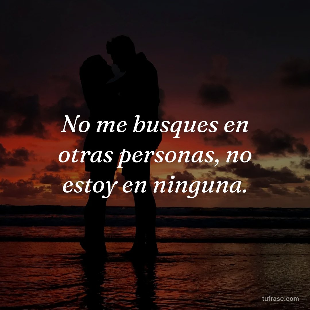 No me busques en otras personas, no estoy en ninguna.