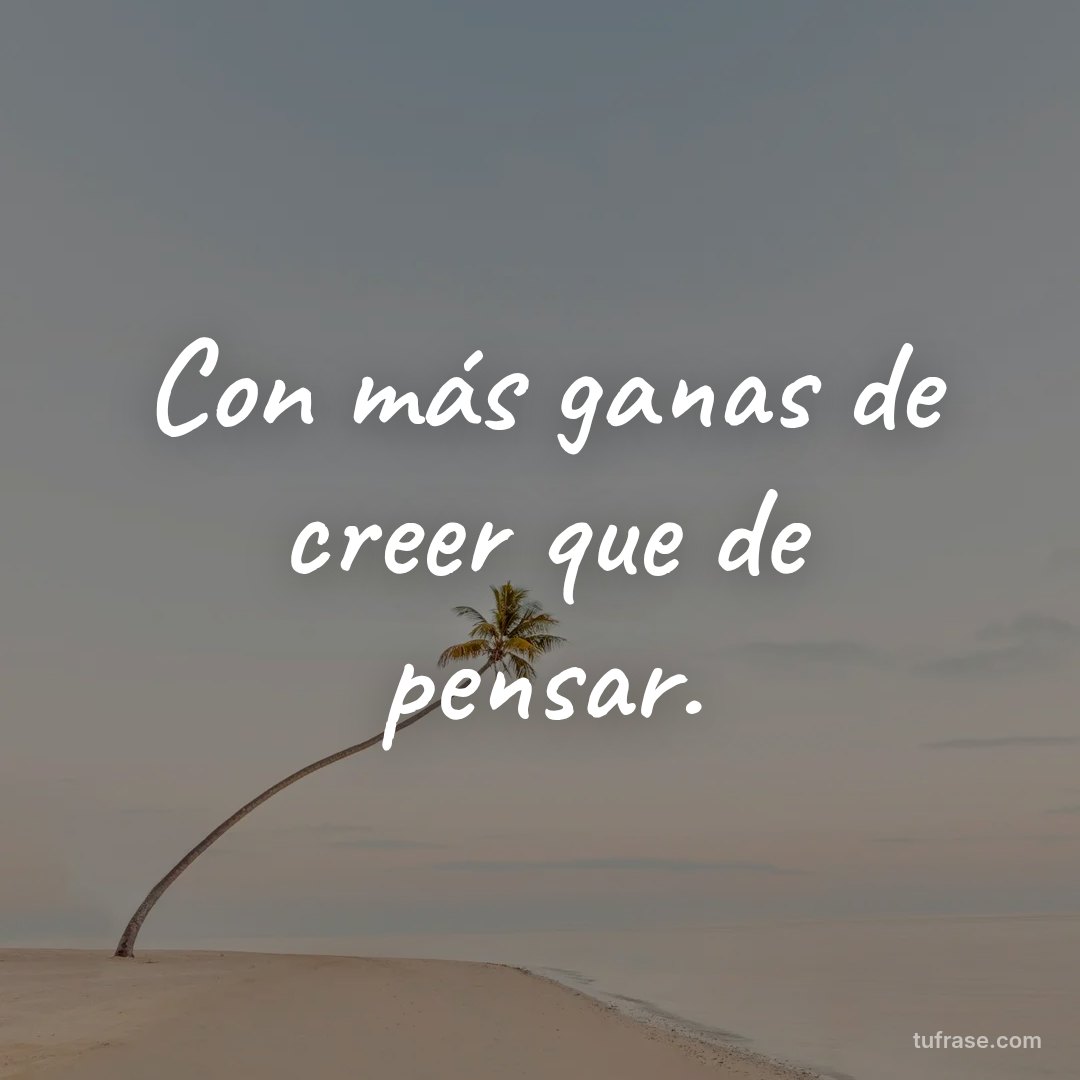 Con más ganas de creer que de pensar.