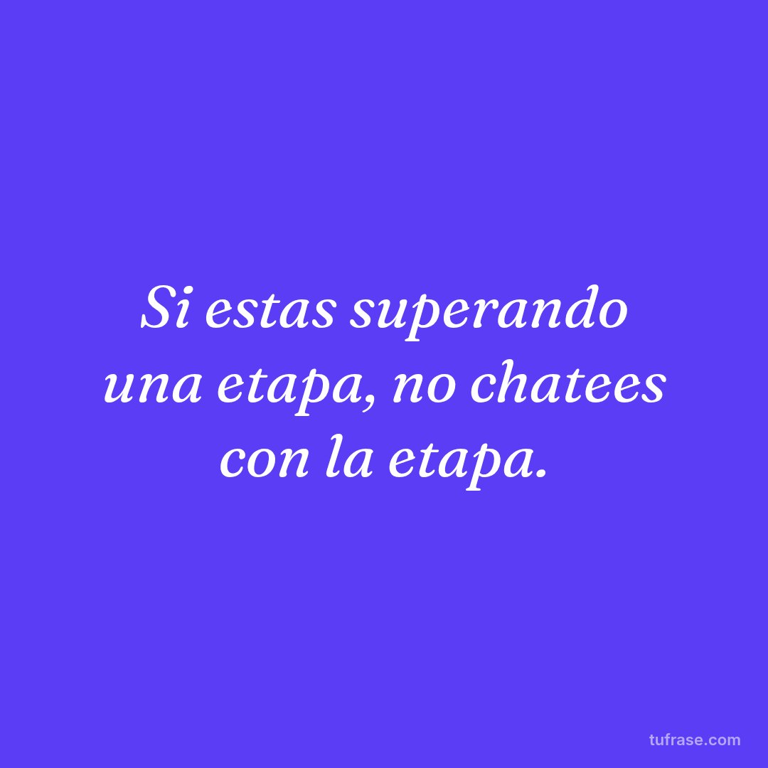 Si estas superando una etapa, no chatees con la etapa.