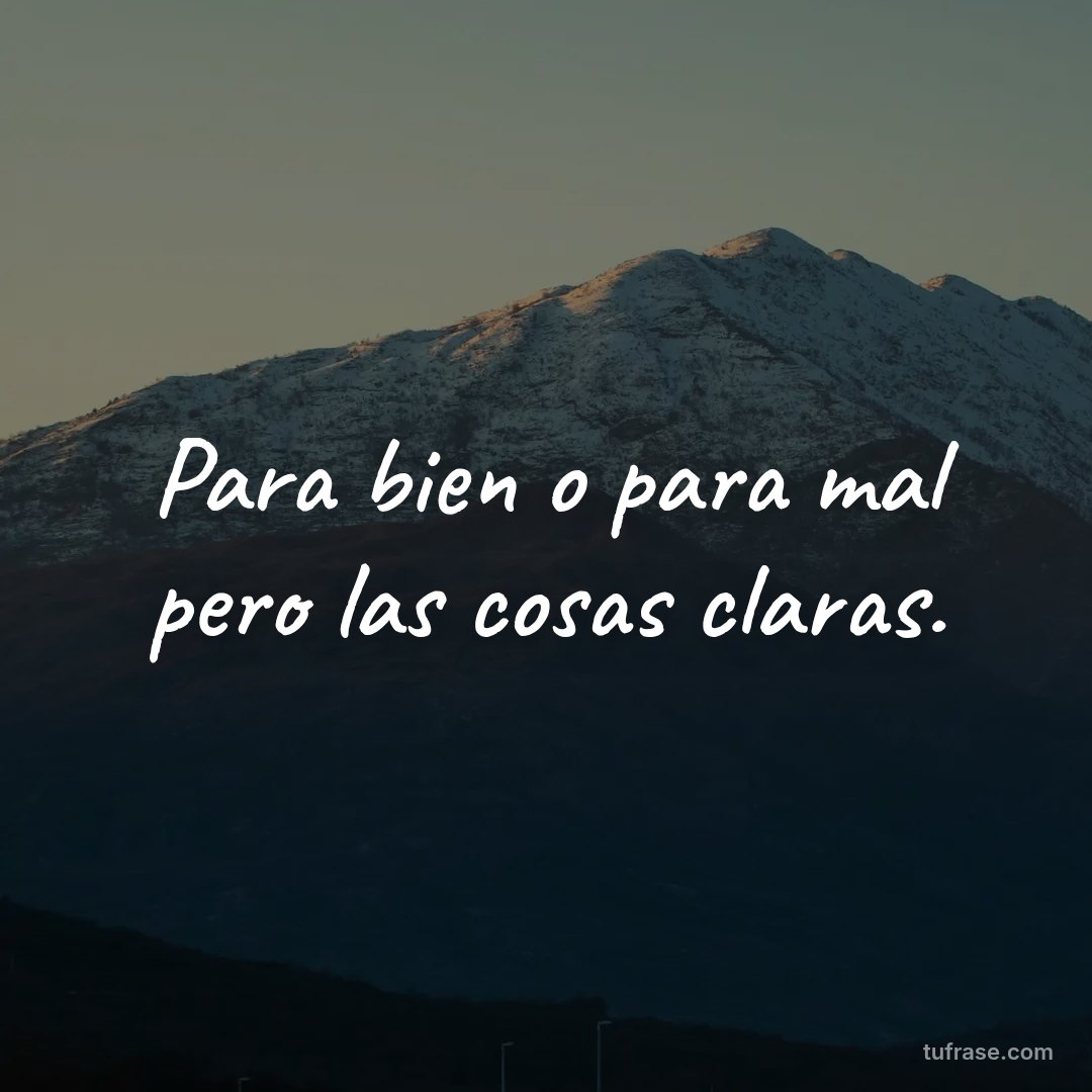 Para bien o para mal pero las cosas claras.