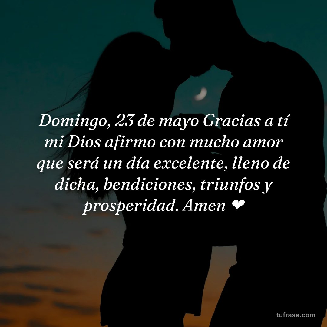 Domingo, 23 de mayo Gracias a tí mi Dios afirmo con mucho amor que será un día excelente, lleno de dicha, bendiciones, triunfos y prosperidad. Amen ❤️