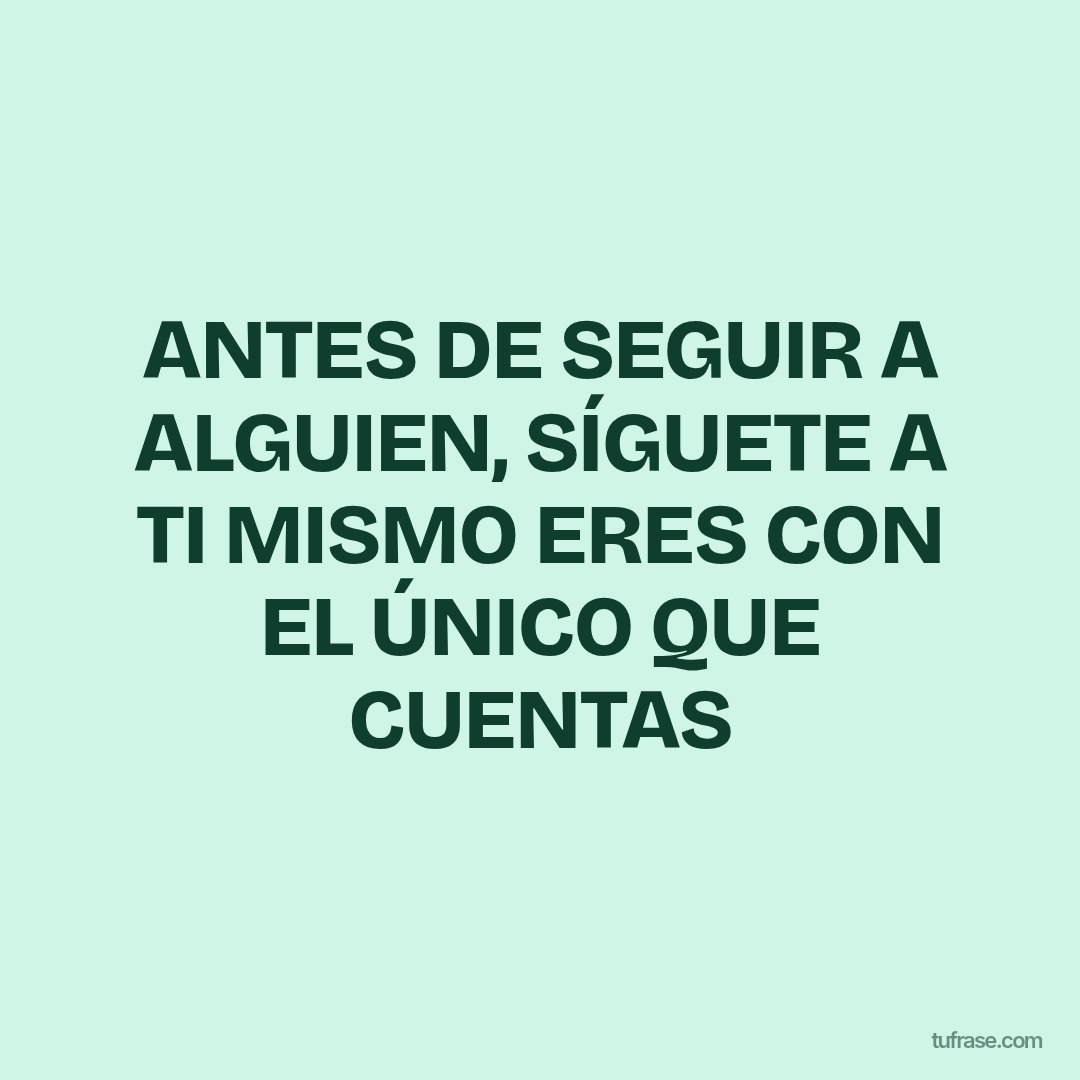 ANTES DE SEGUIR A ALGUIEN, SÍGUETE A TI MISMO ERES CON EL ÚNICO QUE CUENTAS