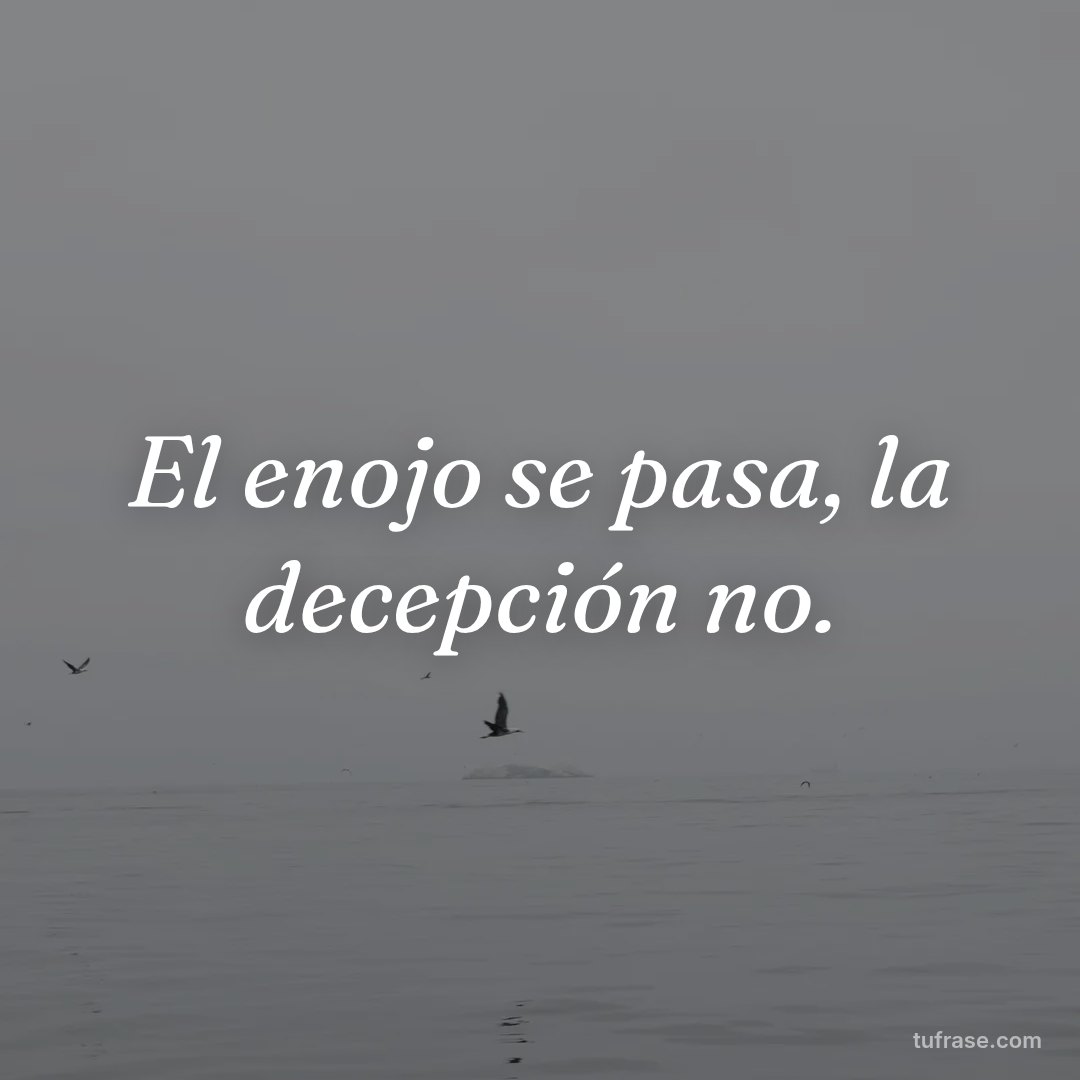 El enojo se pasa, la decepción no.