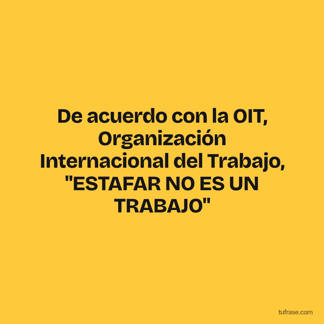 De acuerdo con la OIT, Organización Internacional del Trabajo, "ESTAFAR NO ES UN TRABAJO"