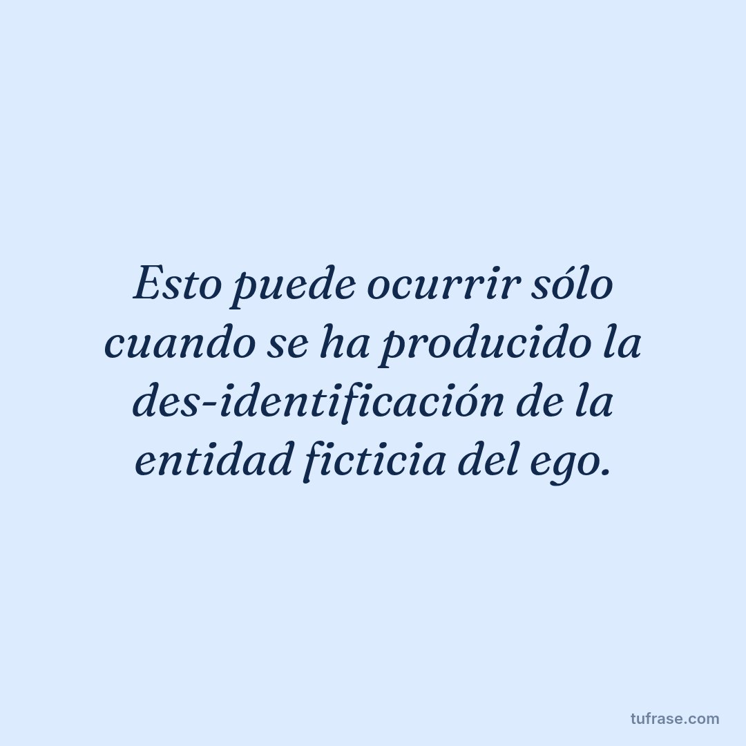 Esto puede ocurrir sólo cuando se ha producido la des-identificación de la entidad ficticia del ego.