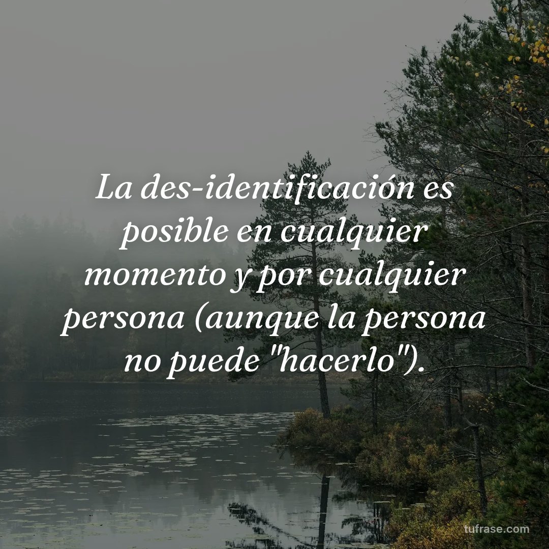 La des-identificación es posible en cualquier momento y por cualquier persona (aunque la persona no puede "hacerlo").