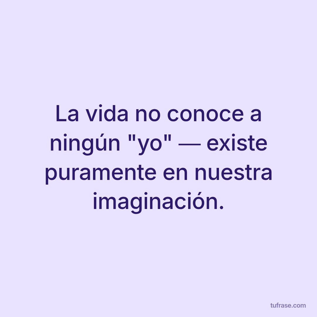 La vida no conoce a ningún "yo" ― existe puramente en nuestra imaginación.