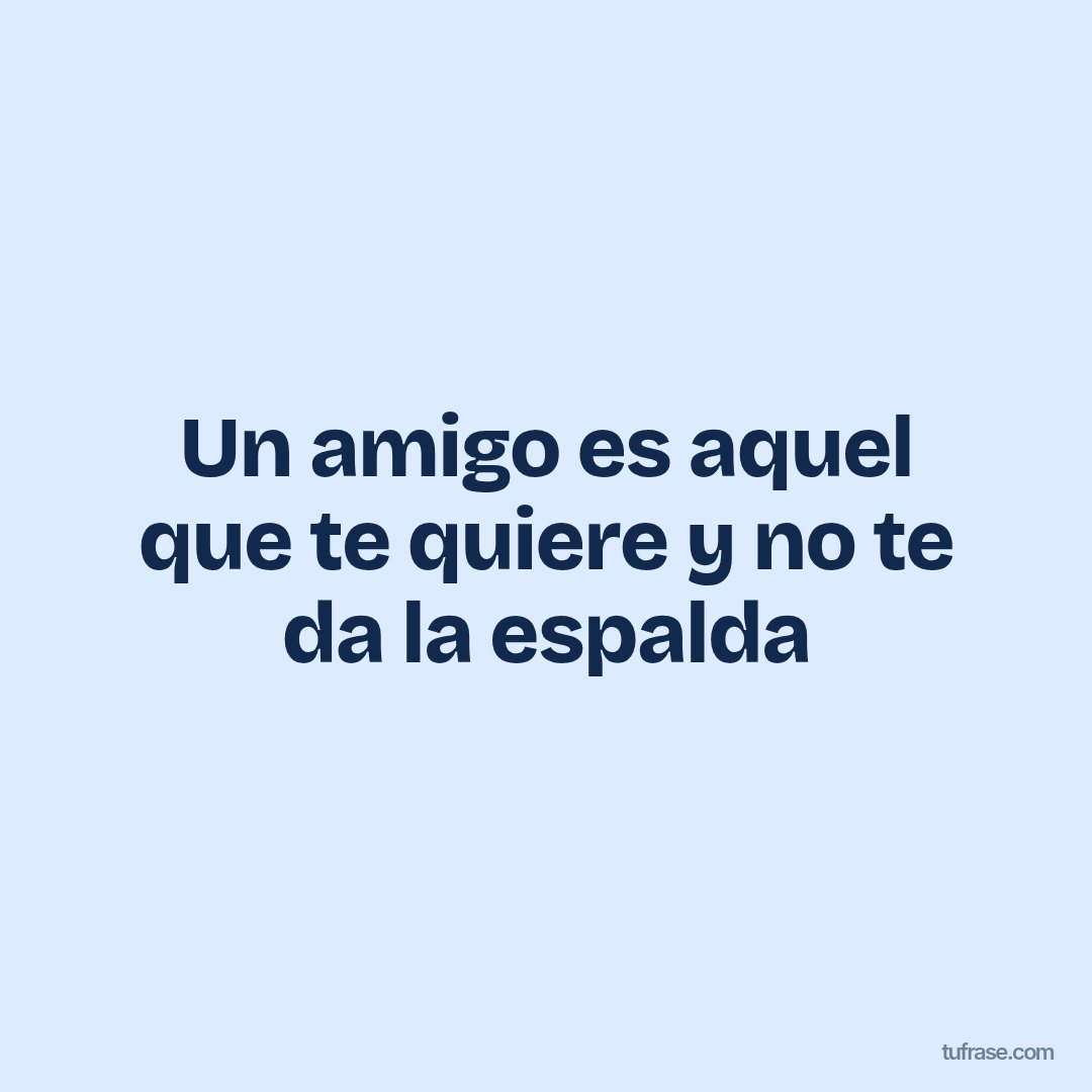 Un amigo es aquel que te quiere y no te da la espalda
