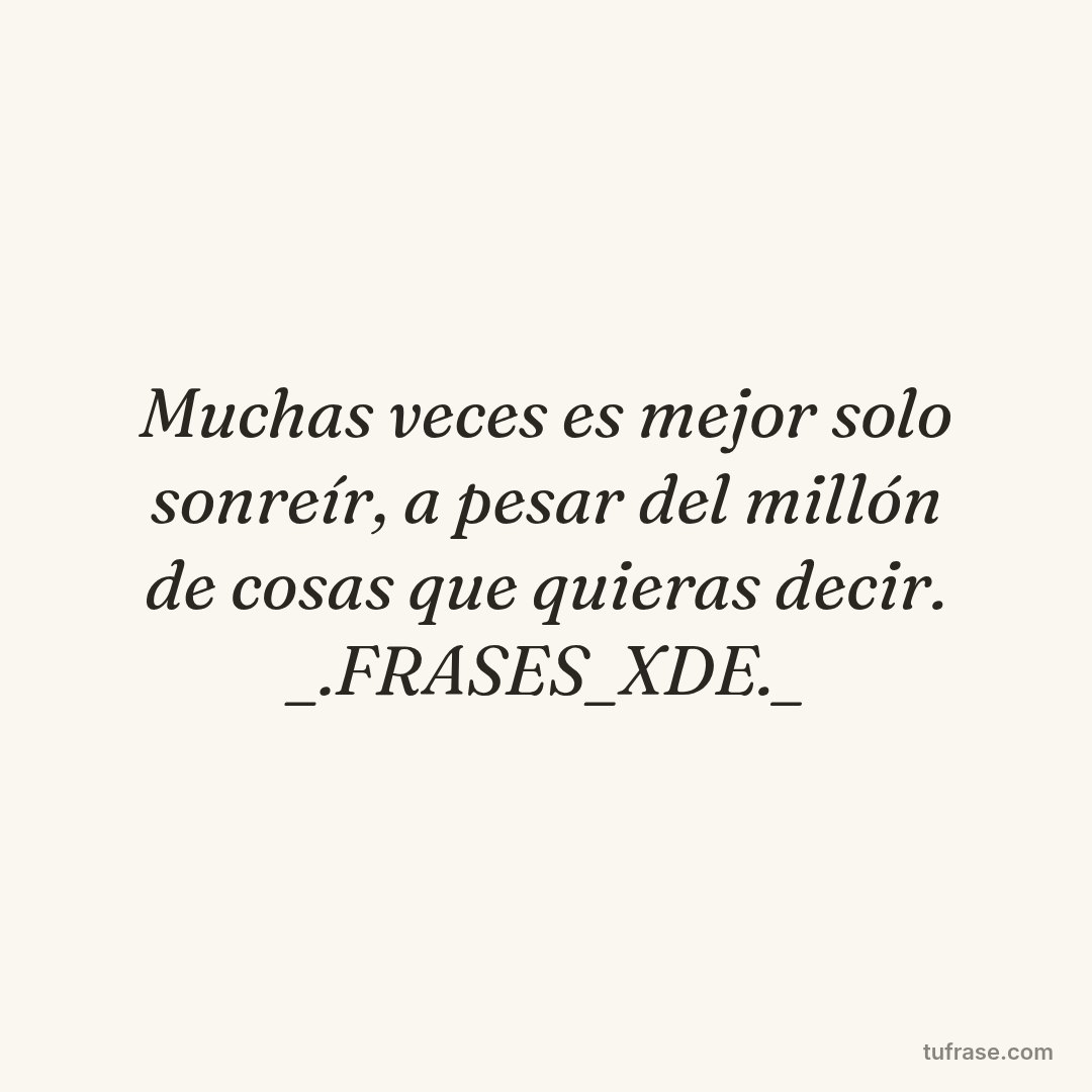 Muchas veces es mejor solo sonreír, a pesar del millón de cosas que quieras decir. _.FRASES_XDE._