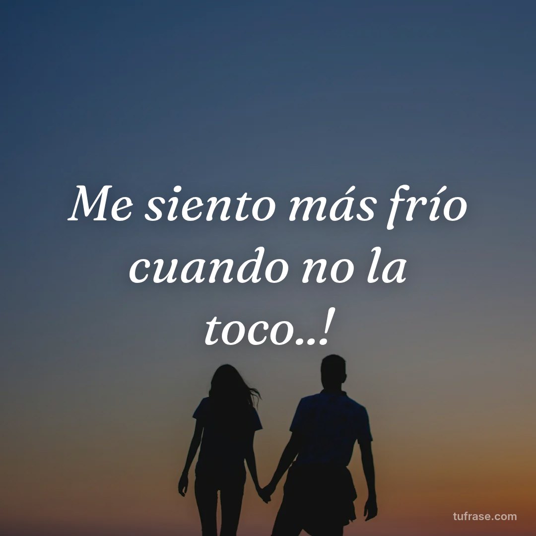Me siento más frío cuando no la toco..!