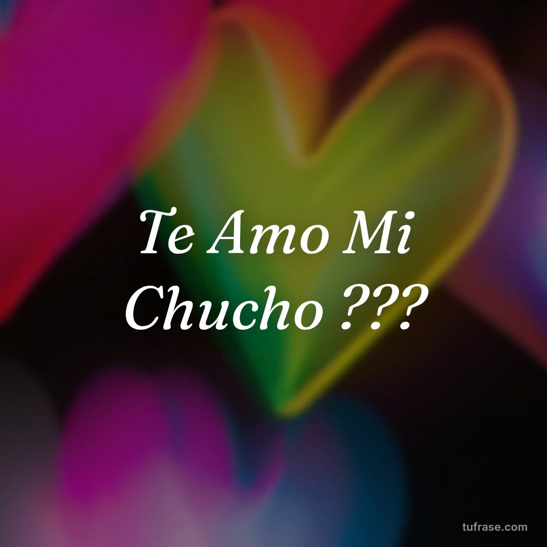 Te Amo Mi Chucho ???