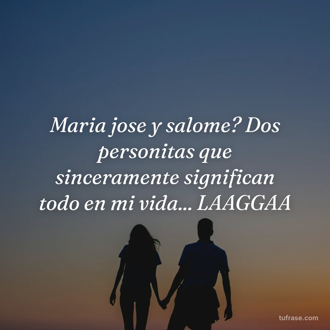 Maria jose y salome? Dos personitas que sinceramente significan todo en mi vida... LAAGGAA