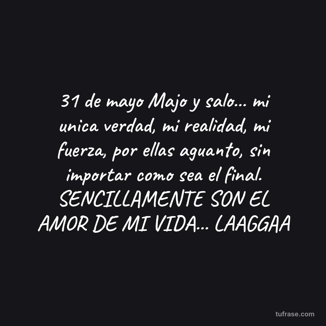 31 de mayo Majo y salo... mi unica verdad, mi realidad, mi fuerza, por ellas aguanto, sin importar como sea el final. SENCILLAMENTE SON EL AMOR DE MI VIDA... LAAGGAA