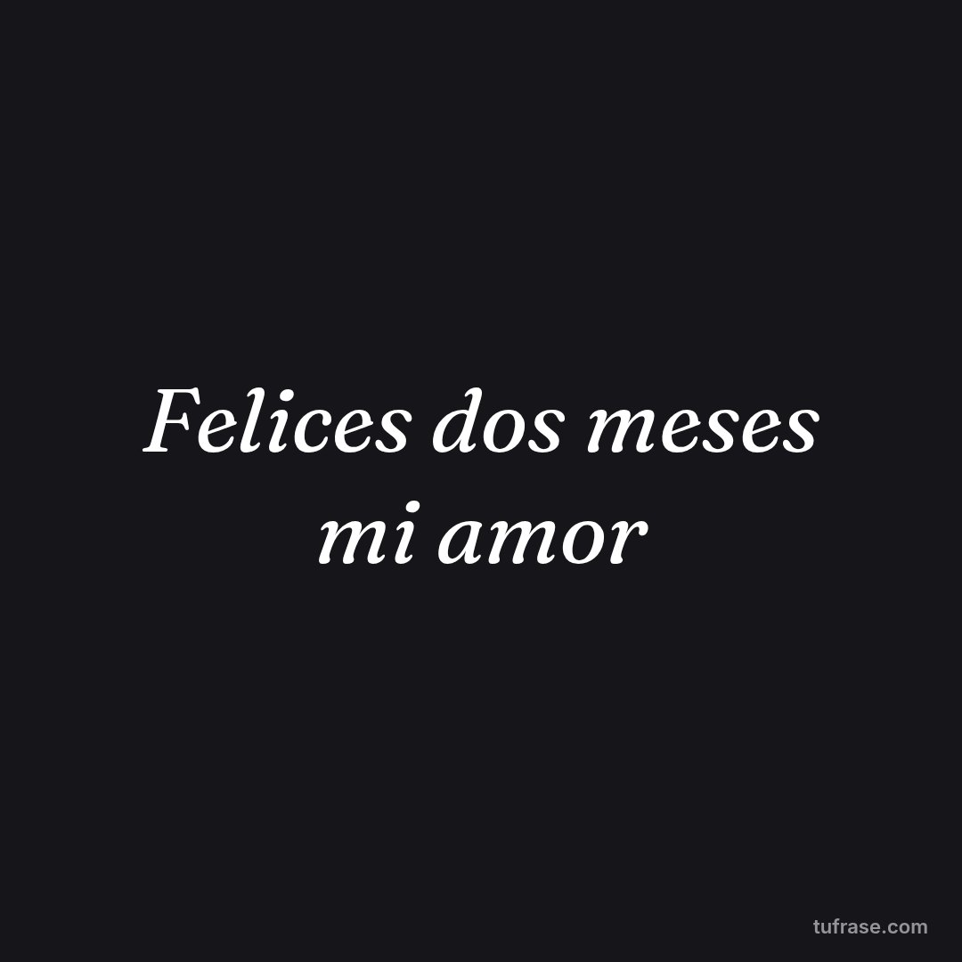 Felices dos meses mi amor