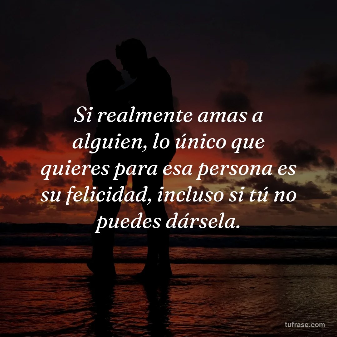 Si realmente amas a alguien, lo único que quieres para esa persona es su felicidad, incluso si tú no puedes dársela.