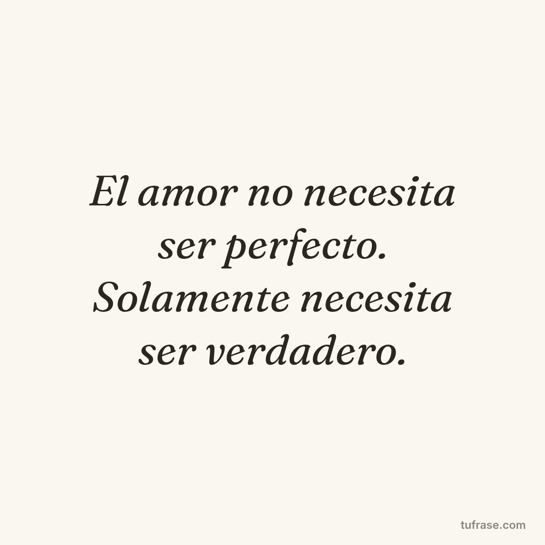 El amor no necesita ser perfecto. Solamente necesita ser verdadero.