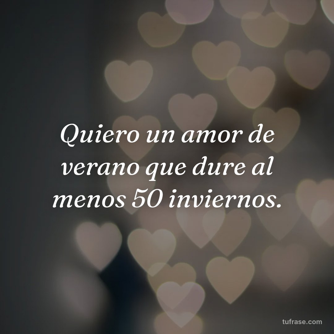 Quiero un amor de verano que dure al menos 50 inviernos.