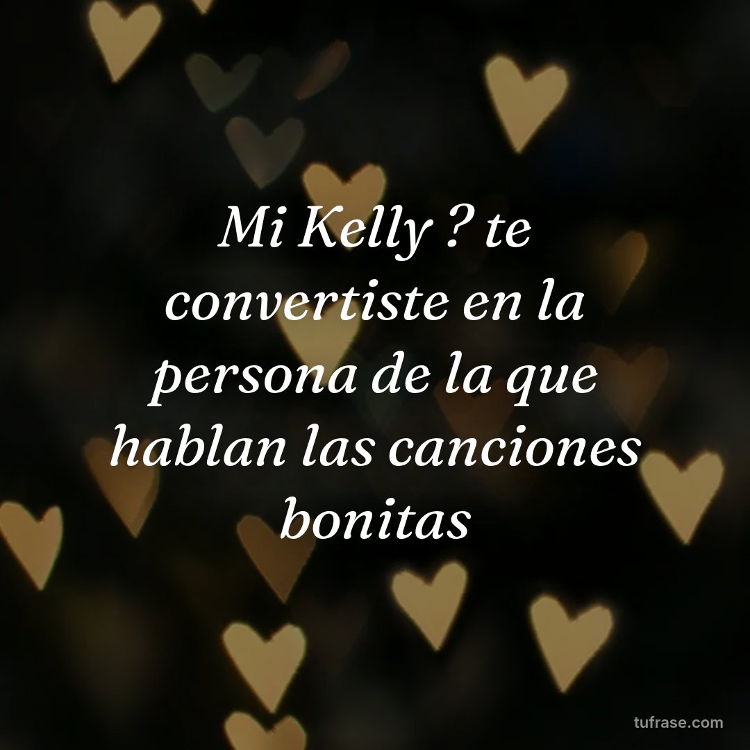Mi Kelly ? te convertiste en la persona de la que hablan las canciones bonitas
