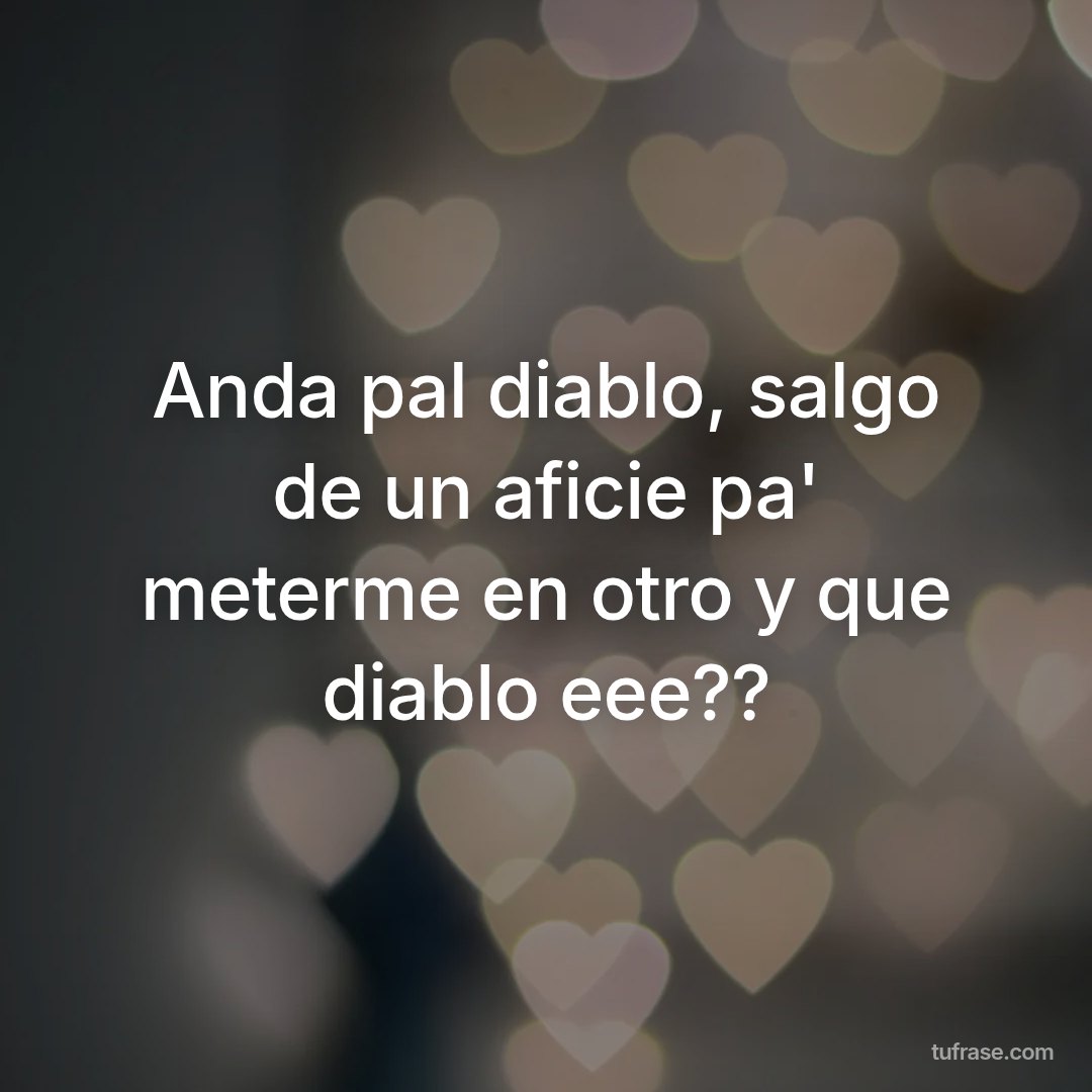 Anda pal diablo, salgo de un aficie pa' meterme en otro y que diablo eee??