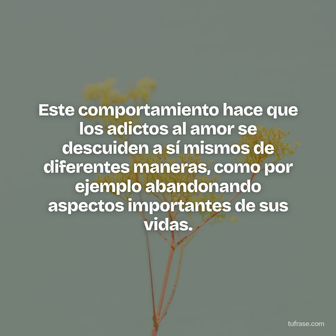 Este comportamiento hace que los adictos al amor se descuiden a sí mismos de diferentes maneras, como por ejemplo abandonando aspectos importantes de sus vidas.