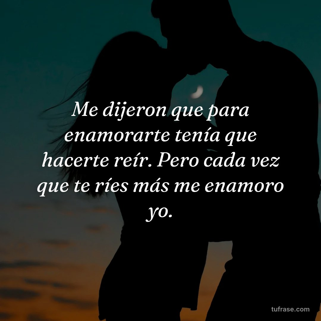 Me dijeron que para enamorarte tenía que hacerte reír. Pero cada vez que te ríes más me enamoro yo.