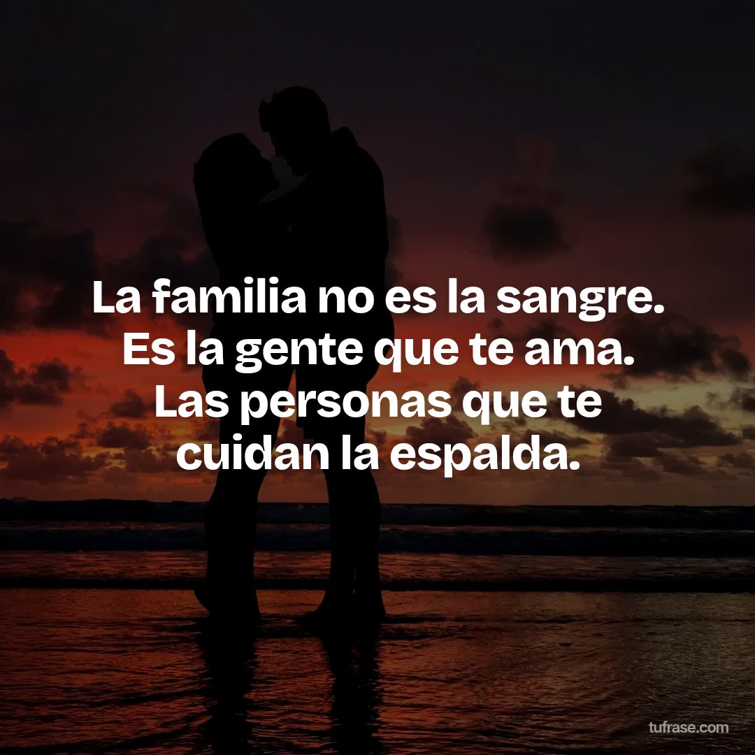La familia no es la sangre. Es la gente que te ama. Las personas que te cuidan la espalda.