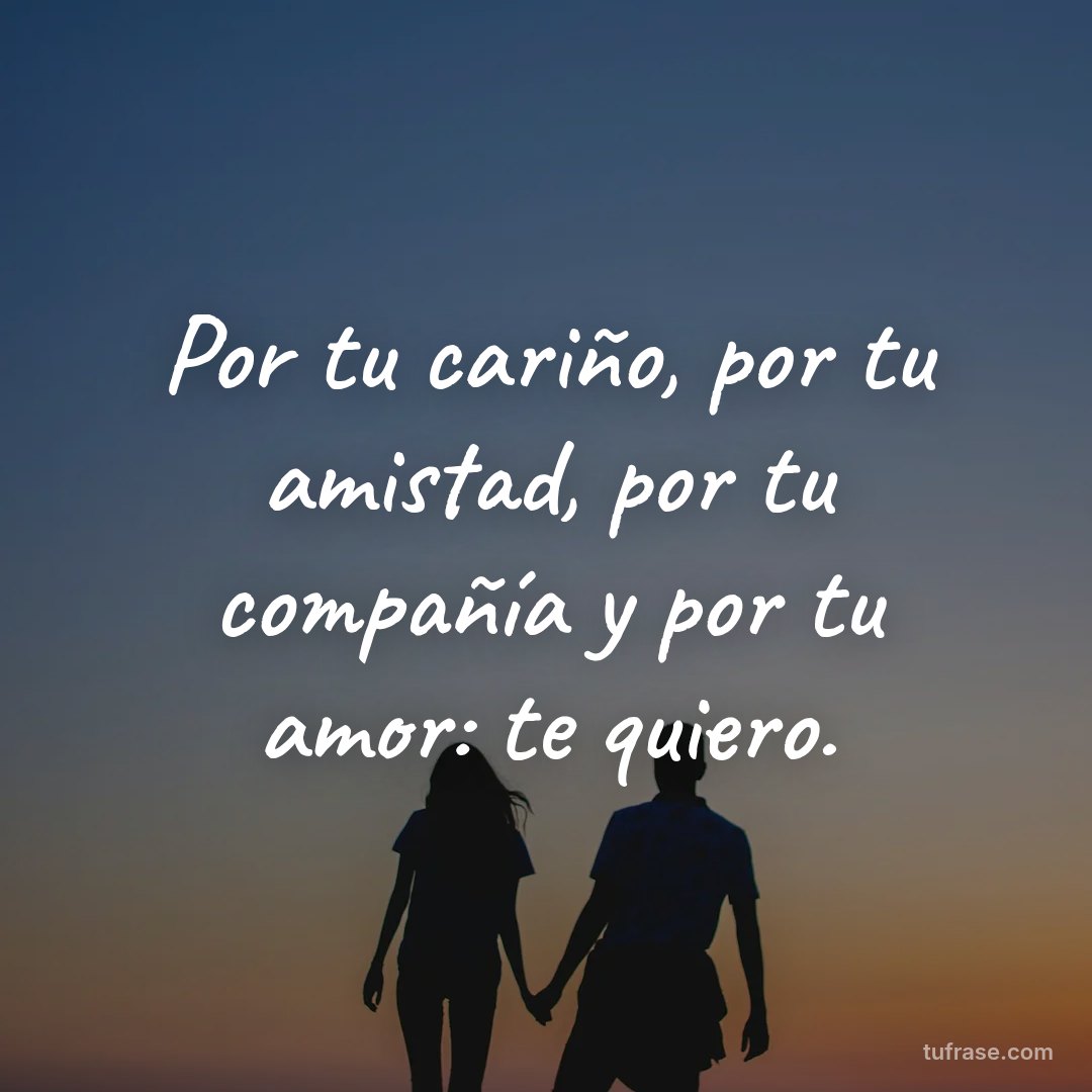 Por tu cariño, por tu amistad, por tu compañía y por tu amor: te quiero.