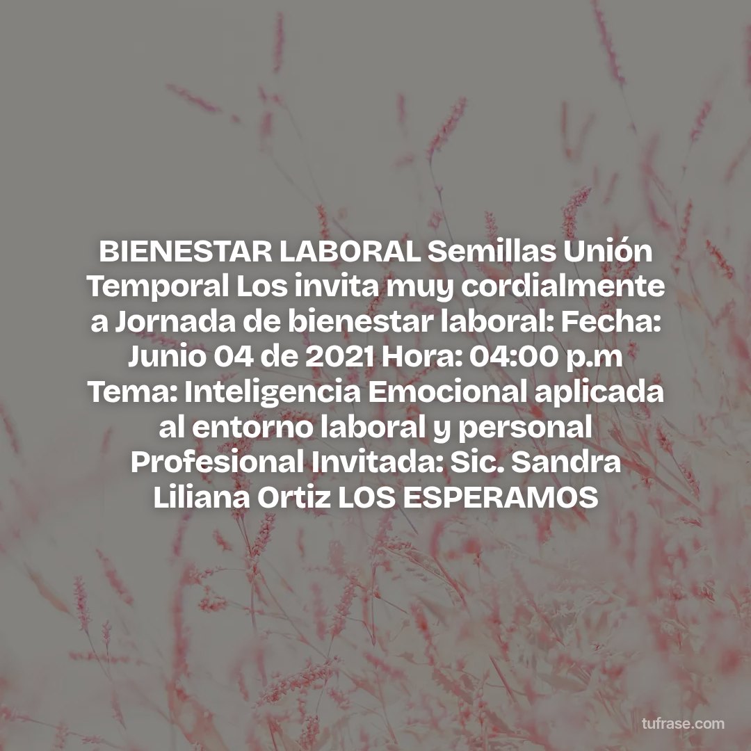 BIENESTAR LABORAL Semillas Unión Temporal Los invita muy cordialmente a Jornada de bienestar laboral: Fecha: Junio 04 de 2021 Hora: 04:00 p.m Tema: Inteligencia Emocional aplicada al entorno laboral y personal Profesional Invitada: Sic. Sandra Liliana Ortiz LOS ESPERAMOS