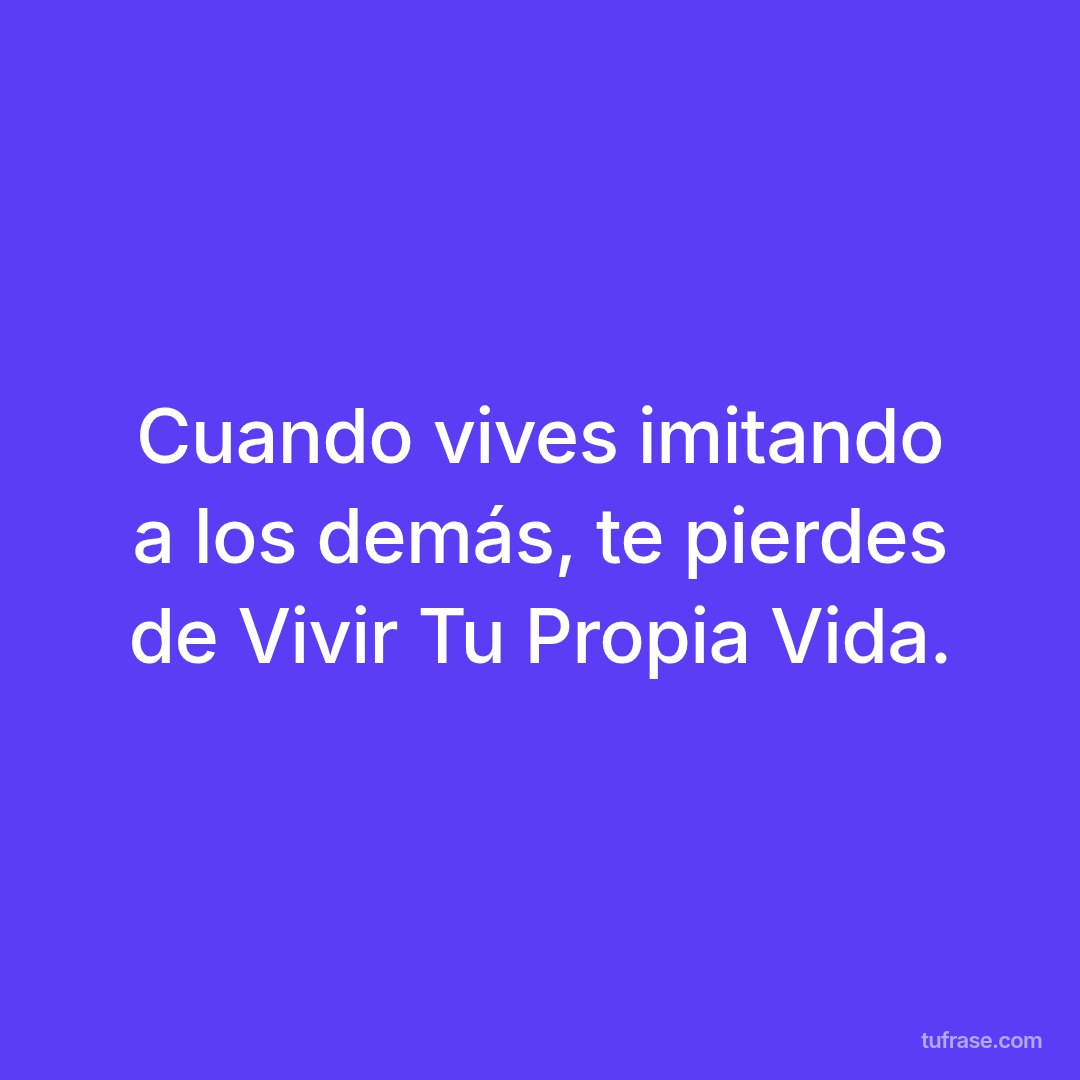Cuando vives imitando a los demás, te pierdes de Vivir Tu Propia Vida.