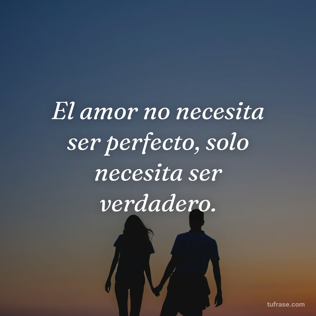 El amor no necesita ser perfecto, solo necesita ser verdadero.