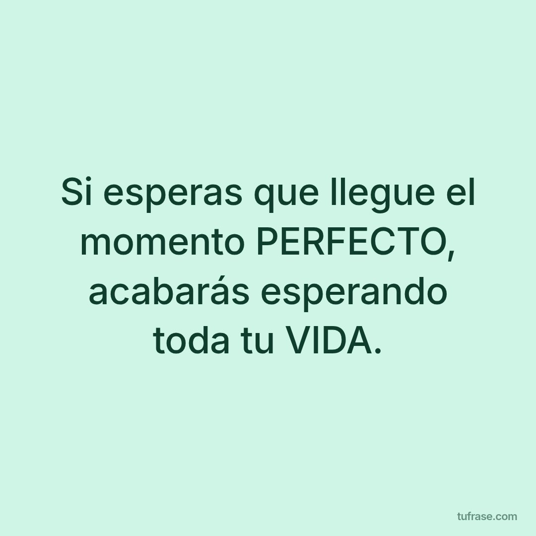 Si esperas que llegue el momento PERFECTO, acabarás esperando toda tu VIDA.
