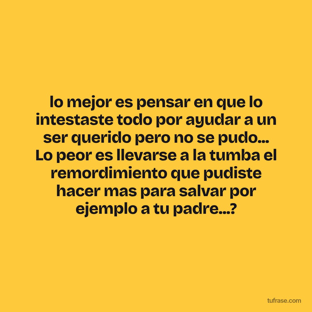lo mejor es pensar en que lo intestaste todo por ayudar a un ser querido pero no se pudo... Lo peor es llevarse a la tumba el remordimiento que pudiste hacer mas para salvar por ejemplo a tu padre...?