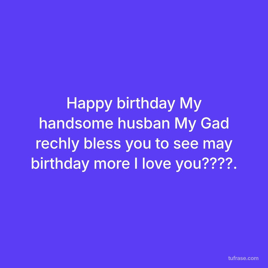 Happy birthday My handsome husban My Gad rechly bless you to see may birthday more I love you????.
